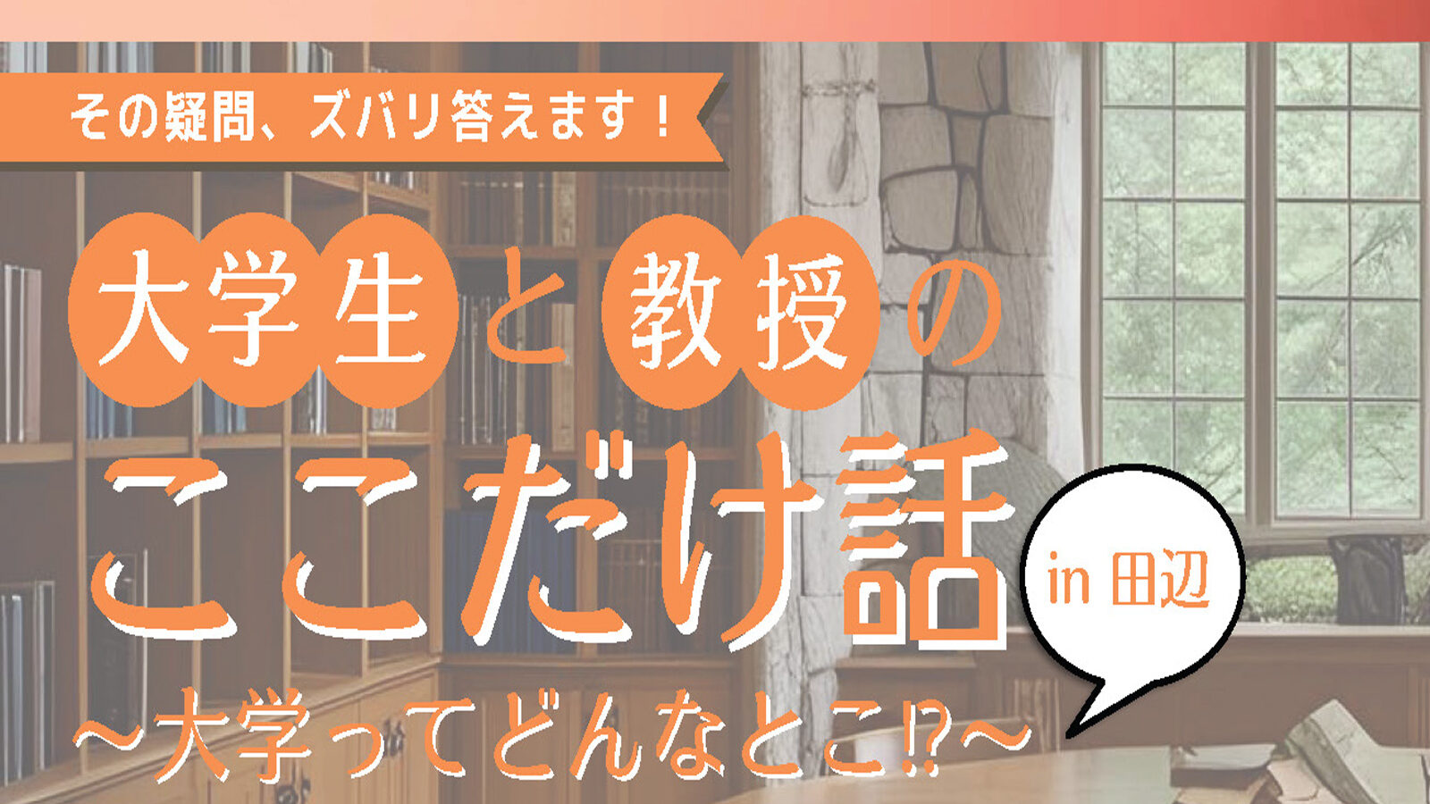大学生と教授とここだけ話~大学ってどんなとこ⁉∼